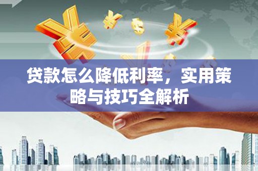 松江贷款怎么降低利率，实用策略与技巧全解析