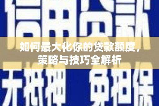 松江如何最大化你的贷款额度，策略与技巧全解析