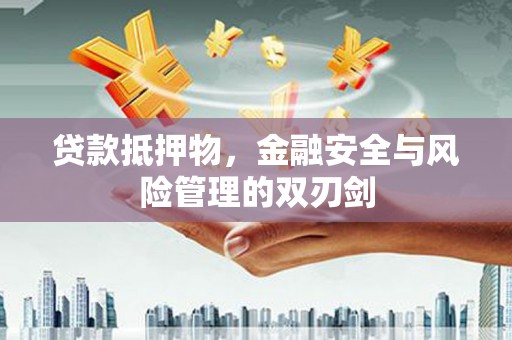 松江贷款抵押物，金融安全与风险管理的双刃剑