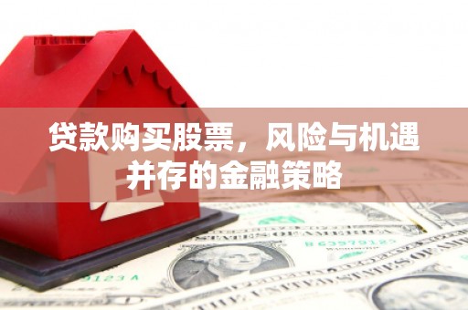 松江贷款购买股票，风险与机遇并存的金融策略