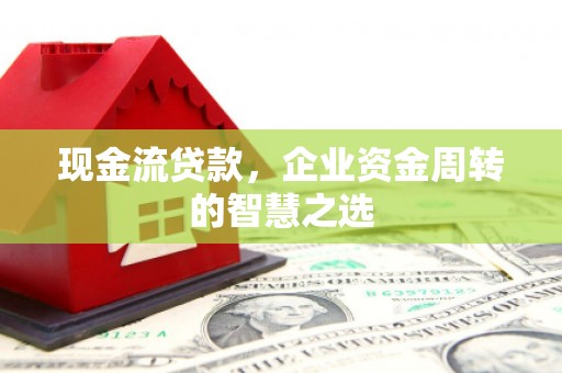 松江现金流贷款，企业资金周转的智慧之选