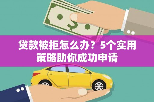 松江贷款被拒怎么办？5个实用策略助你成功申请