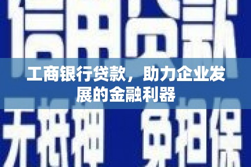 松江工商银行贷款，助力企业发展的金融利器