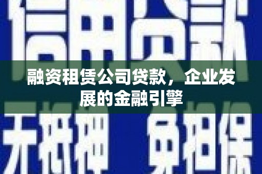 松江融资租赁公司贷款，企业发展的金融引擎
